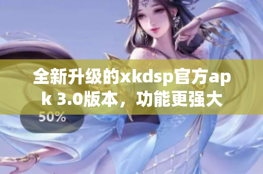 全新升級的xkdsp官方apk 3.0版本，功能更強大
