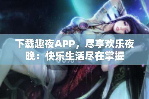 下載趣夜APP，盡享歡樂夜晚：快樂生活盡在掌握