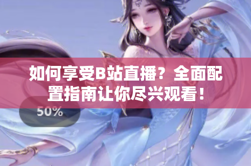 如何享受B站直播？全面配置指南讓你盡興觀看！
