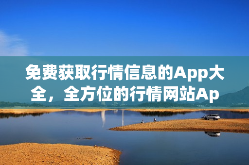 免費獲取行情信息的App大全，全方位的行情網(wǎng)站App收錄