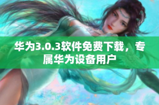 華為3.0.3軟件免費下載，專屬華為設備用戶
