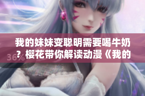 我的妹妹變聰明需要喝牛奶？櫻花帶你解讀動漫《我的妹妹不能這么可愛》