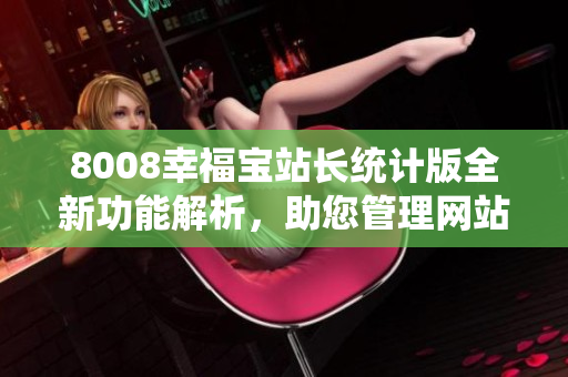 8008幸福寶站長統(tǒng)計(jì)版全新功能解析，助您管理網(wǎng)站如虎添翼