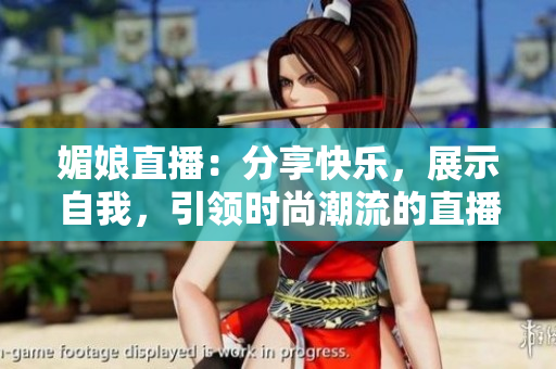 媚娘直播：分享快樂，展示自我，引領(lǐng)時(shí)尚潮流的直播平臺(tái)