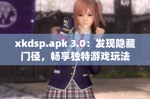xkdsp.apk 3.0：發(fā)現(xiàn)隱藏門徑，暢享獨特游戲玩法