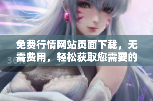 免費行情網(wǎng)站頁面下載，無需費用，輕松獲取您需要的數(shù)據(jù)
