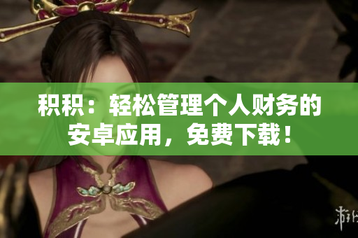 積積：輕松管理個人財務(wù)的安卓應(yīng)用，免費下載！