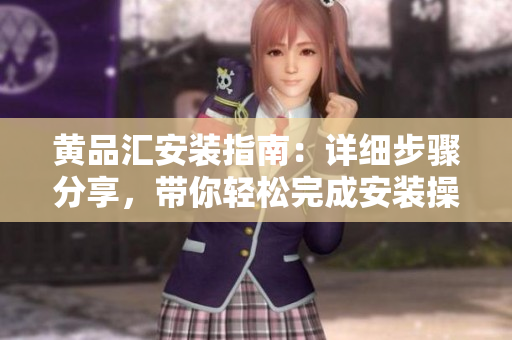 黃品匯安裝指南：詳細(xì)步驟分享，帶你輕松完成安裝操作