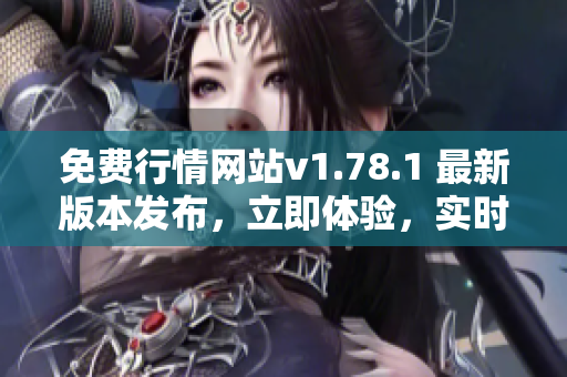 免費(fèi)行情網(wǎng)站v1.78.1 最新版本發(fā)布，立即體驗(yàn)，實(shí)時(shí)獲取行情信息
