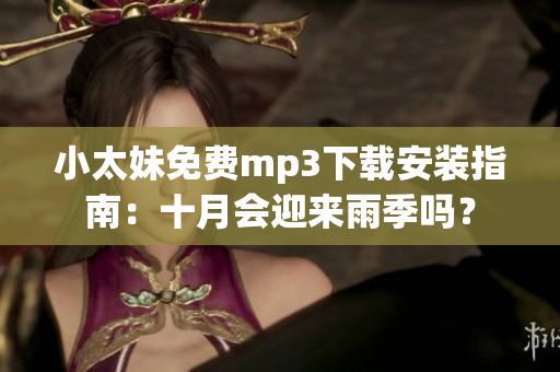 小太妹免費(fèi)mp3下載安裝指南：十月會(huì)迎來雨季嗎？