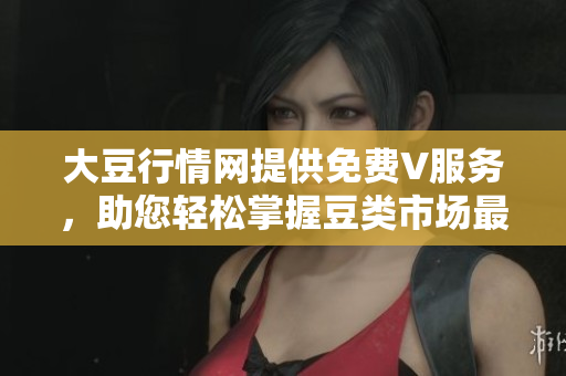 大豆行情網(wǎng)提供免費(fèi)V服務(wù)，助您輕松掌握豆類(lèi)市場(chǎng)最新動(dòng)向
