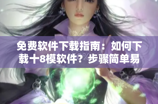 免費(fèi)軟件下載指南：如何下載十8模軟件？步驟簡(jiǎn)單易懂，快速入手