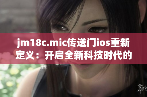 jm18c.mic傳送門(mén)ios重新定義：開(kāi)啟全新科技時(shí)代的iOS應(yīng)用程序