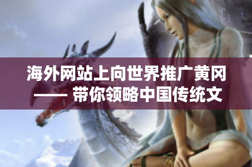 海外網站上向世界推廣黃岡 —— 帶你領略中國傳統(tǒng)文化！