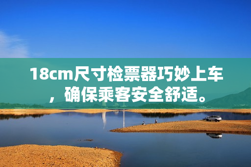 18cm尺寸檢票器巧妙上車，確保乘客安全舒適。