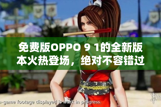 免費版OPPO 9 1的全新版本火熱登場，絕對不容錯過！