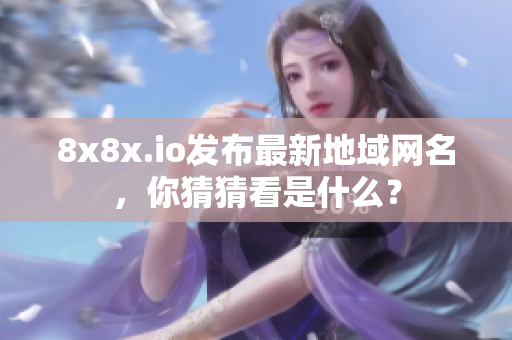 8x8x.io發(fā)布最新地域網(wǎng)名，你猜猜看是什么？