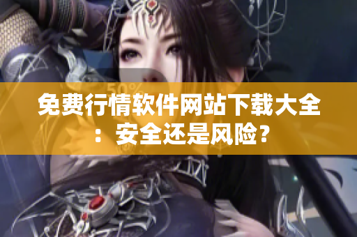 免費行情軟件網(wǎng)站下載大全：安全還是風(fēng)險？
