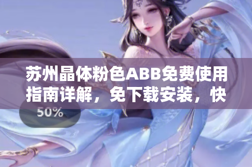 蘇州晶體粉色ABB免費使用指南詳解，免下載安裝，快速上手