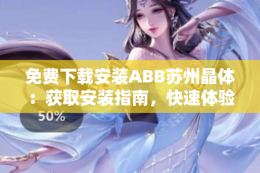 免費下載安裝ABB蘇州晶體：獲取安裝指南，快速體驗晶體產(chǎn)品