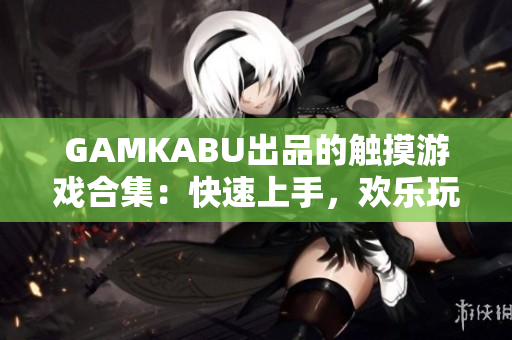 GAMKABU出品的觸摸游戲合集：快速上手，歡樂玩轉(zhuǎn)
