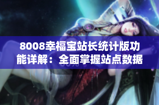 8008幸福寶站長統(tǒng)計版功能詳解：全面掌握站點(diǎn)數(shù)據(jù)，提升運(yùn)營效率