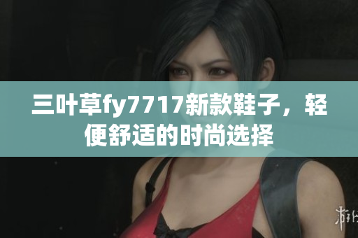 三葉草fy7717新款鞋子，輕便舒適的時(shí)尚選擇