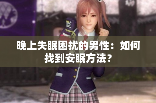 晚上失眠困擾的男性：如何找到安眠方法？