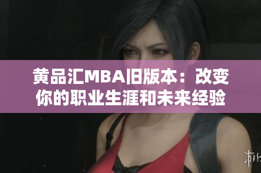 黃品匯MBA舊版本：改變你的職業(yè)生涯和未來經(jīng)驗