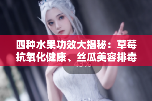 四種水果功效大揭秘：草莓抗氧化健康、絲瓜美容排毒、向日葵潤(rùn)腸通便、櫻桃補(bǔ)血抗衰。