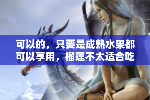 可以的，只要是成熟水果都可以享用，榴蓮不太適合吃多。