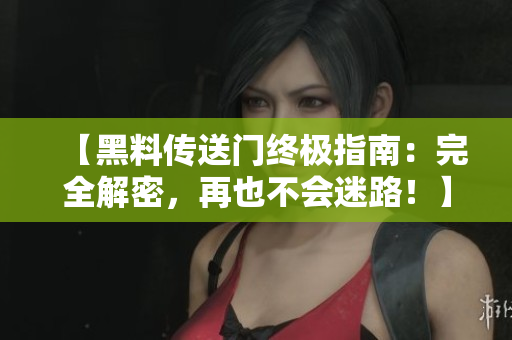 【黑料傳送門終極指南：完全解密，再也不會迷路！】