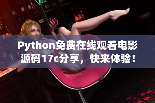 Python免費在線觀看電影源碼17c分享，快來體驗！