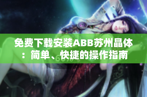 免費下載安裝ABB蘇州晶體：簡單、快捷的操作指南