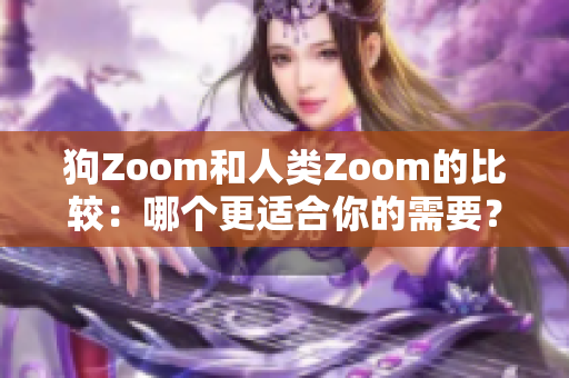 狗Zoom和人類Zoom的比較：哪個更適合你的需要？