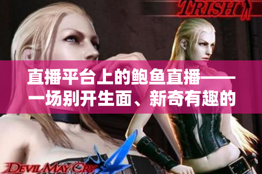 直播平臺(tái)上的鮑魚直播——一場別開生面、新奇有趣的直播體驗(yàn)
