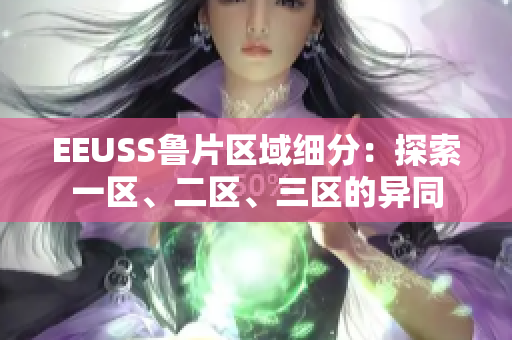 EEUSS魯片區(qū)域細(xì)分：探索一區(qū)、二區(qū)、三區(qū)的異同