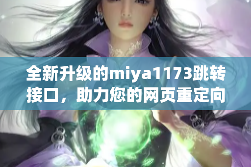 全新升級(jí)的miya1173跳轉(zhuǎn)接口，助力您的網(wǎng)頁重定向方案，提升用戶體驗(yàn)