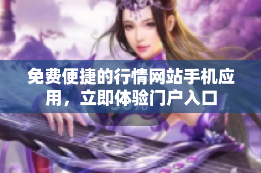 免費(fèi)便捷的行情網(wǎng)站手機(jī)應(yīng)用，立即體驗(yàn)門戶入口