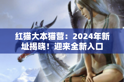 紅貓大本貓營(yíng)：2024年新址揭曉！迎來(lái)全新入口