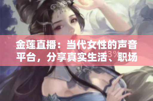 金蓮直播：當(dāng)代女性的聲音平臺，分享真實(shí)生活、職場智慧和情感心得