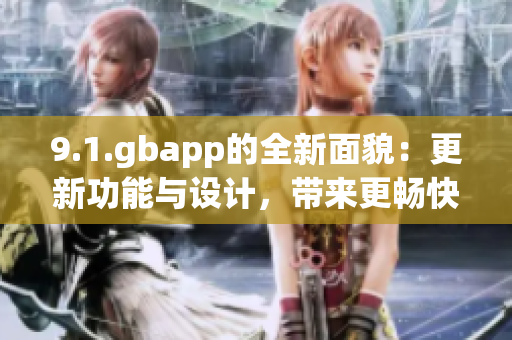 9.1.gbapp的全新面貌：更新功能與設(shè)計(jì)，帶來更暢快的使用體驗(yàn)