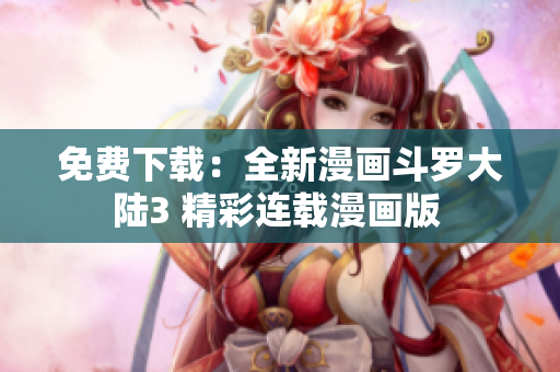免費(fèi)下載：全新漫畫(huà)斗羅大陸3 精彩連載漫畫(huà)版 