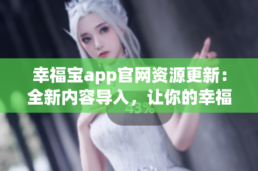 幸福寶app官網(wǎng)資源更新：全新內(nèi)容導(dǎo)入，讓你的幸福生活更豐富多彩