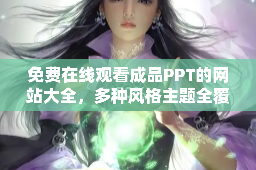 免費在線觀看成品PPT的網(wǎng)站大全，多種風(fēng)格主題全覆蓋，方便快捷地獲取您所需的資源