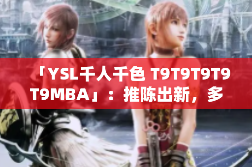「YSL千人千色 T9T9T9T9T9MBA」：推陳出新，多彩世界 