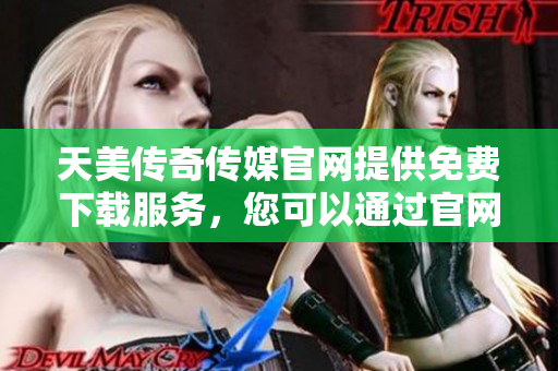 天美傳奇?zhèn)髅焦倬W(wǎng)提供免費(fèi)下載服務(wù)，您可以通過(guò)官網(wǎng)輕松獲取資源
