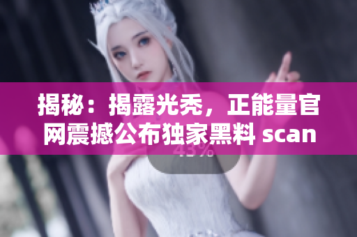 揭秘：揭露光禿，正能量官網(wǎng)震撼公布獨家黑料 scandal, 讓人深思!