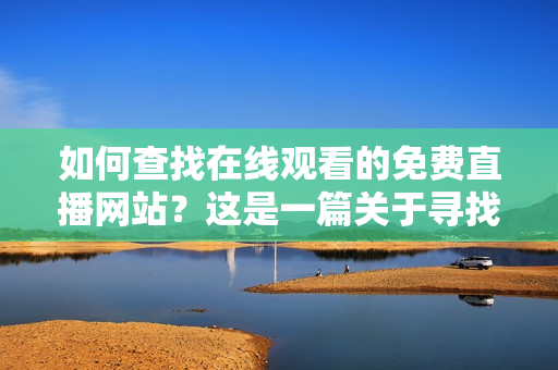 如何查找在線觀看的免費直播網(wǎng)站？這是一篇關(guān)于尋找免費直播網(wǎng)站的指南