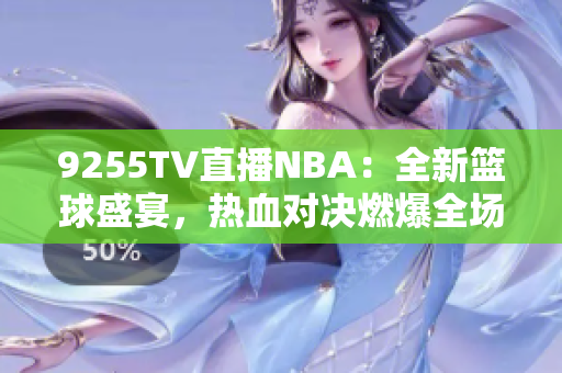 9255TV直播NBA：全新籃球盛宴，熱血對決燃爆全場